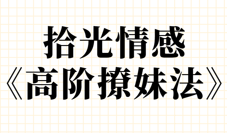 拾光情感《高阶撩妹法》学到4成就能撩到女神